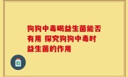 狗狗中毒喝益生菌能否有用 探究狗狗中毒时益生菌的作用