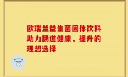 欧瑞兰益生菌固体饮料助力肠道健康，提升的理想选择
