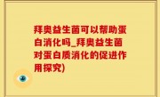 拜奥益生菌可以帮助蛋白消化吗_拜奥益生菌对蛋白质消化的促进作用探究)
