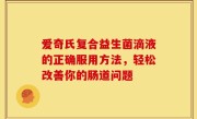 爱奇氏复合益生菌滴液的正确服用方法，轻松改善你的肠道问题
