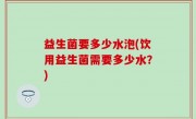 益生菌要多少水泡(饮用益生菌需要多少水？)