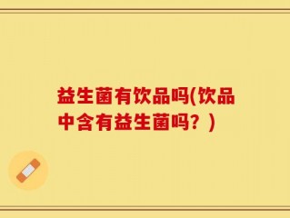 益生菌有饮品吗(饮品中含有益生菌吗？)