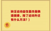 缺乏运动益生菌改善肠道健康，除了运动外还有什么方法？)