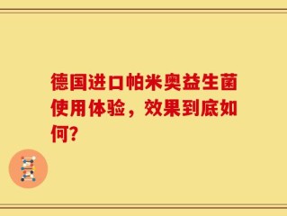 德国进口帕米奥益生菌使用体验，效果到底如何？