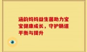 涵韵妈妈益生菌助力宝宝健康成长，守护肠道平衡与提升
