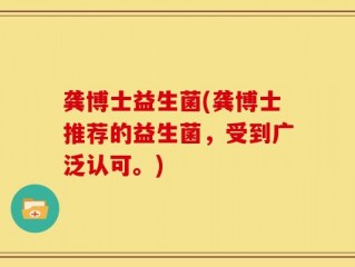 龚博士益生菌(龚博士推荐的益生菌，受到广泛认可。)