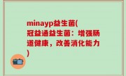 minayp益生菌(冠益通益生菌：增强肠道健康，改善消化能力)