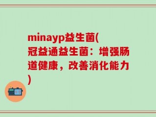 minayp益生菌(冠益通益生菌：增强肠道健康，改善消化能力)