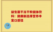 益生菌干冻干粉固体饮料：健康新选择营养丰富口感佳