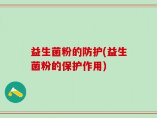 益生菌粉的防护(益生菌粉的保护作用)