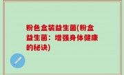 粉色盒装益生菌(粉盒益生菌：增强身体健康的秘诀)