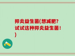 抑炎益生菌(想减肥？试试这种抑炎益生菌！)