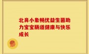 北鼻小象畅优益生菌助力宝宝肠道健康与快乐成长