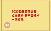 2023益生菌展会亮点全解析 新产品技术一网打尽