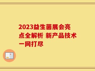 2023益生菌展会亮点全解析 新产品技术一网打尽