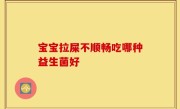 宝宝拉屎不顺畅吃哪种益生菌好