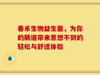 春禾生物益生菌，为你的肠道带来意想不到的轻松与舒适体验