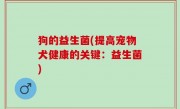 狗的益生菌(提高宠物犬健康的关键：益生菌)