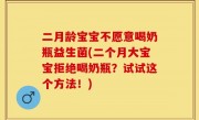 二月龄宝宝不愿意喝奶瓶益生菌(二个月大宝宝拒绝喝奶瓶？试试这个方法！)