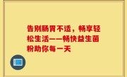 告别肠胃不适，畅享轻松生活——畅快益生菌粉助你每一天