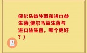 健尔马益生菌和进口益生菌(健尔马益生菌与进口益生菌，哪个更好？)