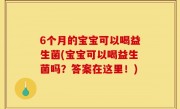 6个月的宝宝可以喝益生菌(宝宝可以喝益生菌吗？答案在这里！)