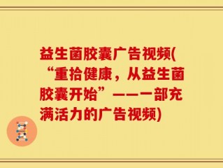 益生菌胶囊广告视频(“重拾健康，从益生菌胶囊开始”——一部充满活力的广告视频)