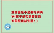 益生菌是不是要吃到两岁(孩子是否需要在两岁前服用益生菌？)