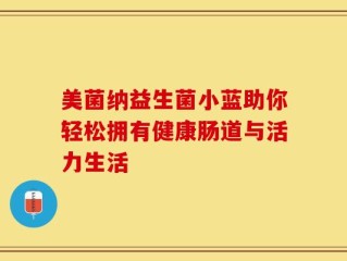 美菌纳益生菌小蓝助你轻松拥有健康肠道与活力生活