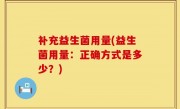补充益生菌用量(益生菌用量：正确方式是多少？)