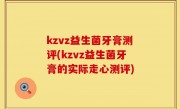 kzvz益生菌牙膏测评(kzvz益生菌牙膏的实际走心测评)
