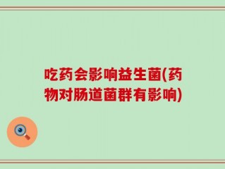 吃药会影响益生菌(药物对肠道菌群有影响)