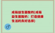 成箱益生菌酸奶(成箱益生菌酸奶：打造健康生活的良好选择)