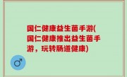 国仁健康益生菌手游(国仁健康推出益生菌手游，玩转肠道健康)