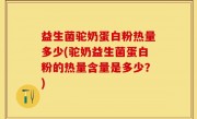 益生菌驼奶蛋白粉热量多少(驼奶益生菌蛋白粉的热量含量是多少？)