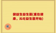 健益生益生菌(重拾健康，从吃益生菌开始)