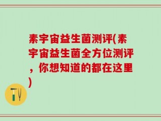 素宇宙益生菌测评(素宇宙益生菌全方位测评，你想知道的都在这里)