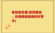 鲁阳益生菌(鲁阳菌益，改善肠道健康的好帮手)