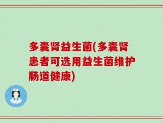 多囊肾益生菌(多囊肾患者可选用益生菌维护肠道健康)