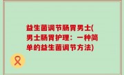益生菌调节肠胃男士(男士肠胃护理：一种简单的益生菌调节方法)