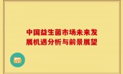 中国益生菌市场未来发展机遇分析与前景展望