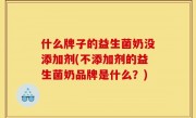 什么牌子的益生菌奶没添加剂(不添加剂的益生菌奶品牌是什么？)