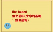 life based益生菌粉(生命的基础：益生菌粉)