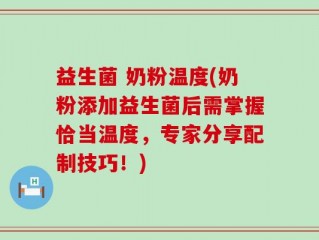 益生菌 奶粉温度(奶粉添加益生菌后需掌握恰当温度，专家分享配制技巧！)