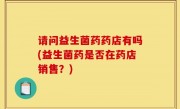 请问益生菌药药店有吗(益生菌药是否在药店销售？)