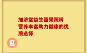 加济堂益生菌果蔬粉 营养丰富助力健康的优质选择