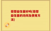 蓓婴益生菌好吗(蓓婴益生菌的功效及使用方法)