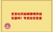 宝宝吃药能顺便喂养益生菌吗？专家给你答案