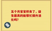 五个月宝宝积食了，益生菌真的能帮忙提升消化吗？