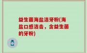 益生菌海盐洁牙粉(海盐口感洁齿，含益生菌的牙粉)